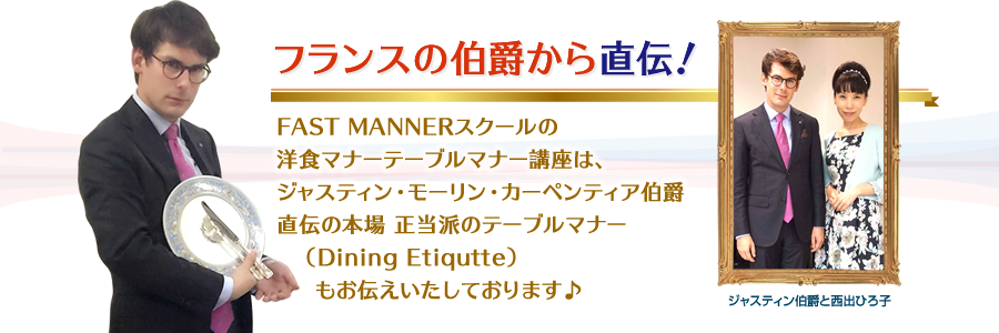 FAST MANNERスクールの洋食マナーテーブルマナー講座は、 ジャスティン・モーリン・カーペンティア伯爵直伝の 本場 正当派のテーブルマナー（Dining Etiqutte）もお伝えいたしております♪