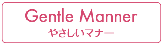 Gentle Manner やさしいマナー